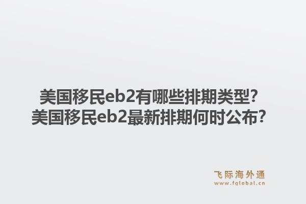 美国移民eb2有哪些排期类型？美国移民eb2最新排期何时公布？1.jpg