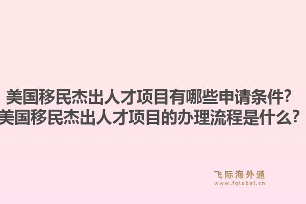 美国移民杰出人才项目有哪些申请条件？美国移民杰出人才项目的办理流程是什么？1.jpg