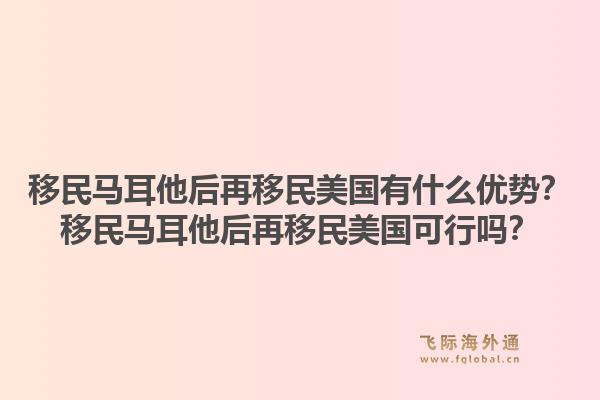 移民马耳他后再移民美国有什么优势？移民马耳他后再移民美国可行吗？1.jpg