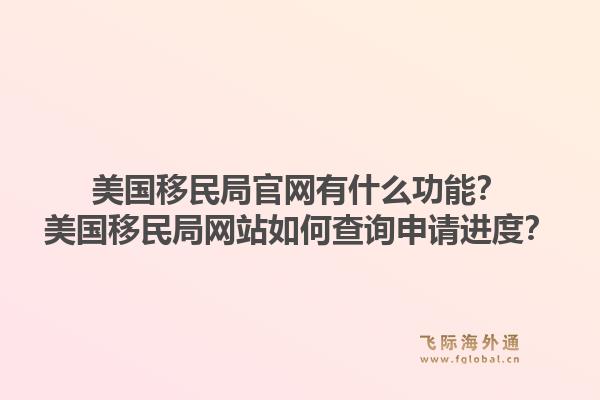 美国移民局官网有什么功能？美国移民局网站如何查询申请进度？1.jpg