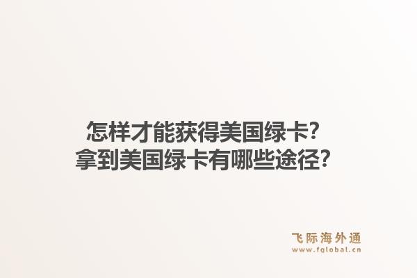 怎样才能获得美国绿卡？拿到美国绿卡有哪些途径？1.jpg