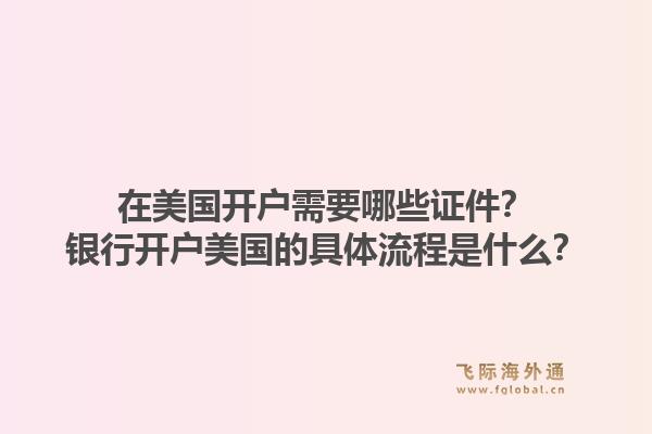 在美国开户需要哪些证件？银行开户美国的具体流程是什么？1.jpg