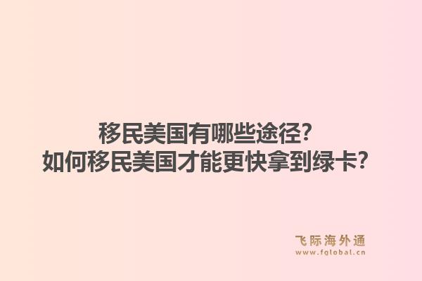 移民美国有哪些途径？如何移民美国才能更快拿到绿卡？1.jpg