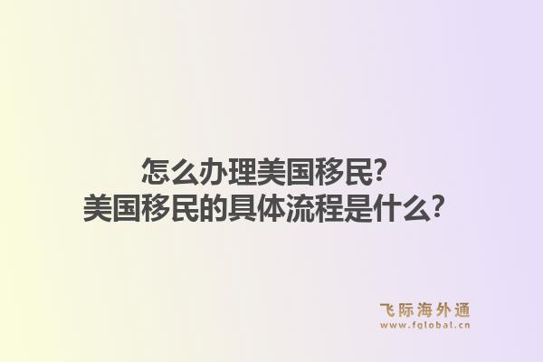 怎么办理美国移民？美国移民的具体流程是什么？1.jpg