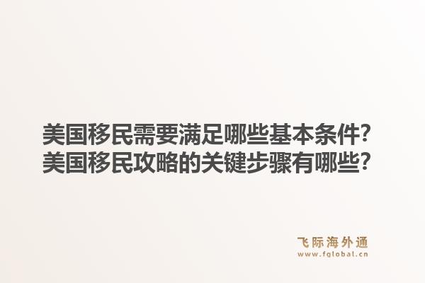 美国移民需要满足哪些基本条件？美国移民攻略的关键步骤有哪些？1.jpg