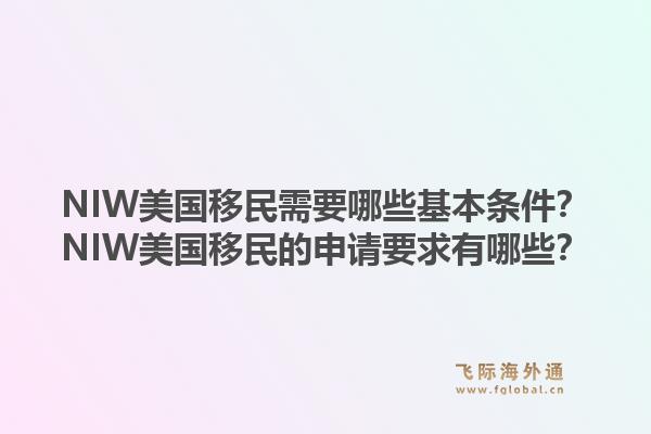 NIW美国移民需要哪些基本条件？NIW美国移民的申请要求有哪些？1.jpg