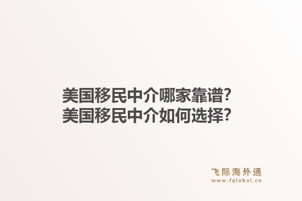 美国移民中介哪家靠谱？美国移民中介如何选择？1.jpg