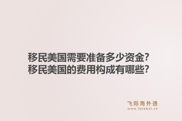 移民美国需要准备多少资金？移民美国的费用构成有哪些？1.jpg