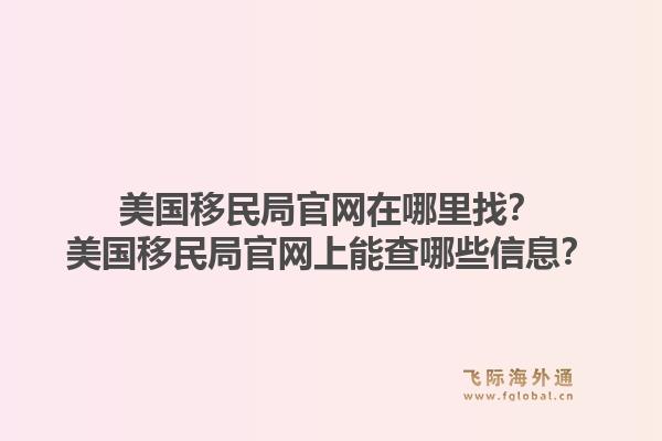 美国移民局官网在哪里找？美国移民局官网上能查哪些信息？1.jpg