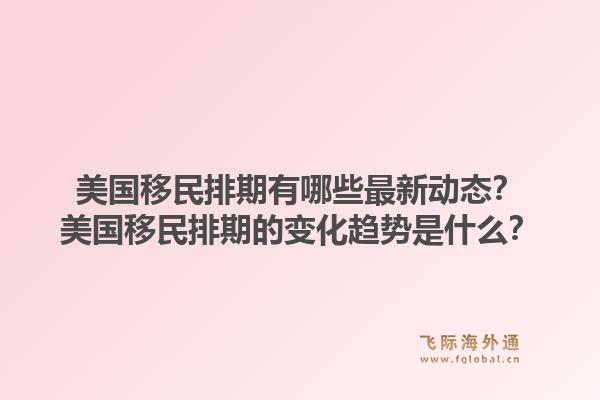 美国移民排期有哪些最新动态？美国移民排期的变化趋势是什么？1.jpg