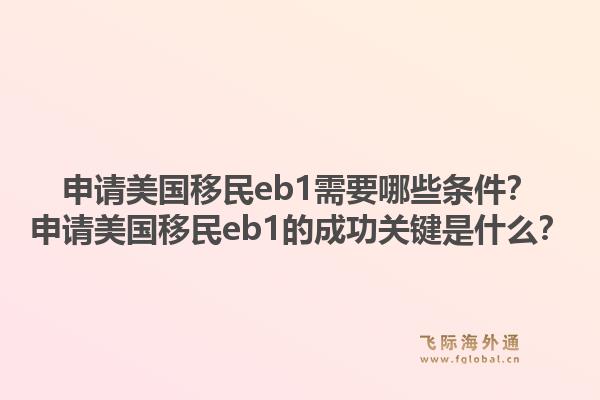 申请美国移民eb1需要哪些条件？申请美国移民eb1的成功关键是什么？1.jpg