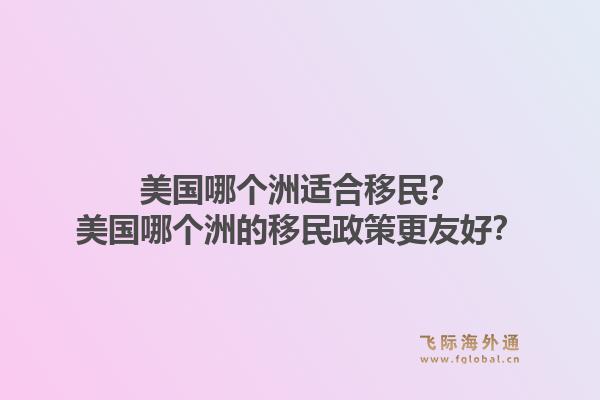 美国哪个洲适合移民？美国哪个洲的移民政策更友好？1.jpg