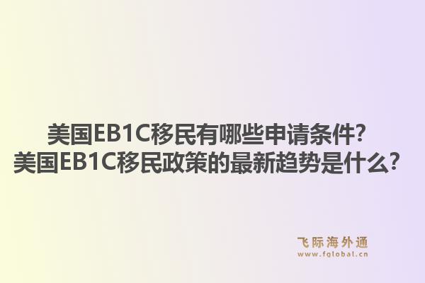 美国EB1C移民有哪些申请条件？美国EB1C移民政策的最新趋势是什么？