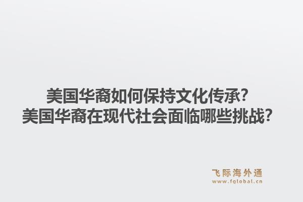 美国华裔如何保持文化传承？美国华裔在现代社会面临哪些挑战？