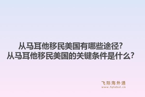 从马耳他移民美国有哪些途径？从马耳他移民美国的关键条件是什么？