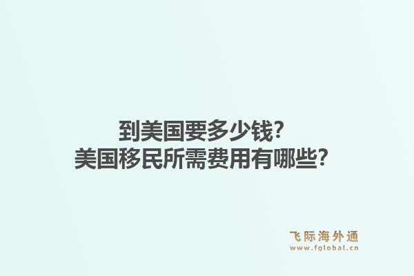 到美国要多少钱？美国移民所需费用有哪些？