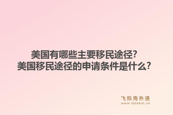美国有哪些主要移民途径？美国移民途径的申请条件是什么？