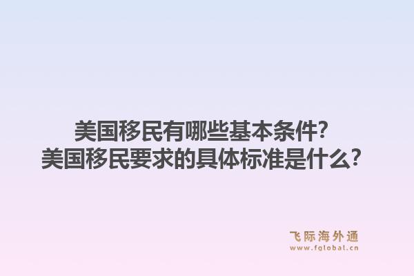 美国移民有哪些基本条件？美国移民要求的具体标准是什么？