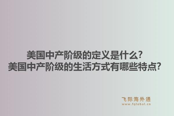 美国中产阶级的定义是什么？美国中产阶级的生活方式有哪些特点？