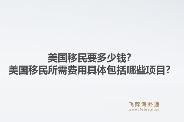 美国移民要多少钱？美国移民所需费用具体包括哪些项目？