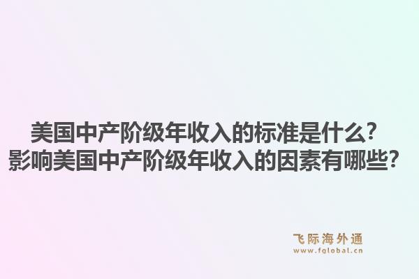美国中产阶级年收入的标准是什么？影响美国中产阶级年收入的因素有哪些？