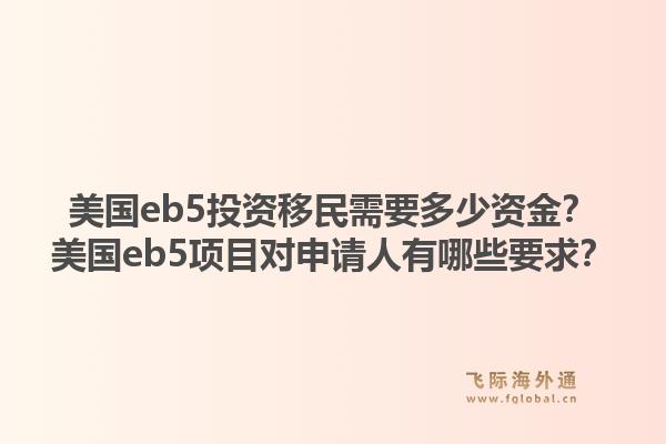 美国eb5投资移民需要多少资金？美国eb5项目对申请人有哪些要求？