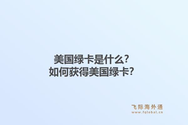 美国绿卡是什么？如何获得美国绿卡？