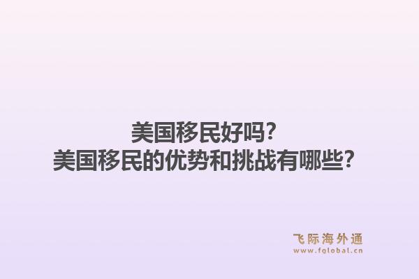 美国移民好吗？美国移民的优势和挑战有哪些？