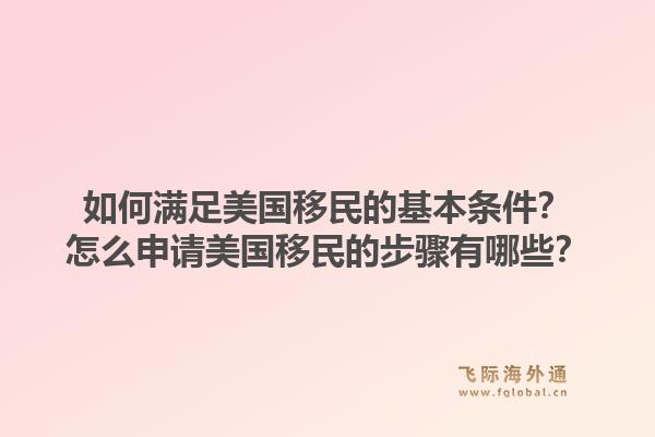 如何满足美国移民的基本条件？怎么申请美国移民的步骤有哪些？