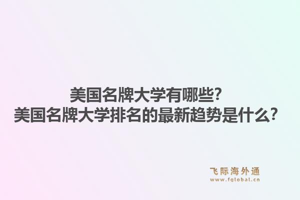 美国名牌大学有哪些？美国名牌大学排名的最新趋势是什么？