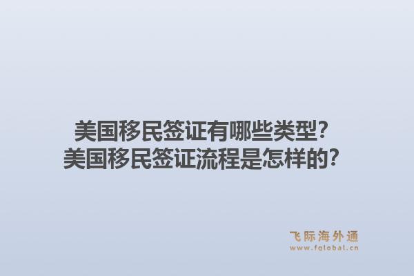 美国移民签证有哪些类型？美国移民签证流程是怎样的？