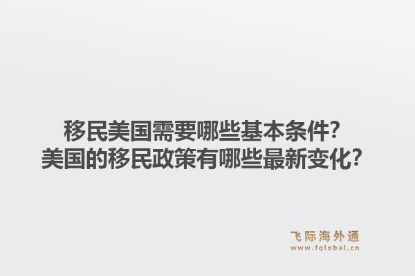 移民美国需要哪些基本条件？美国的移民政策有哪些最新变化？