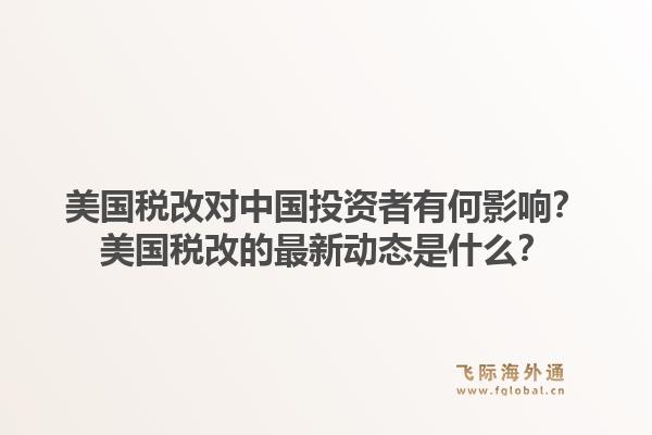 美国税改对中国投资者有何影响？美国税改的最新动态是什么？1.jpg