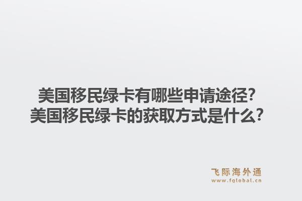 美国移民绿卡有哪些申请途径？美国移民绿卡的获取方式是什么？1.jpg