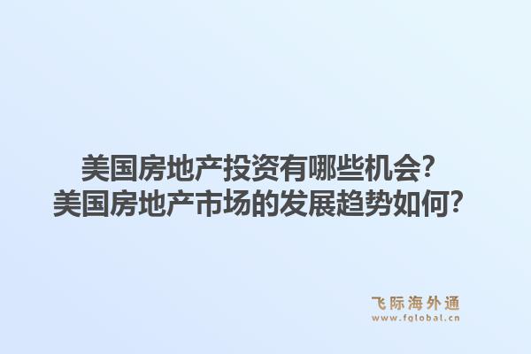 美国房地产投资有哪些机会？美国房地产市场的发展趋势如何？1.jpg