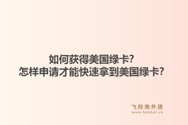 如何获得美国绿卡？怎样申请才能快速拿到美国绿卡？1.jpg