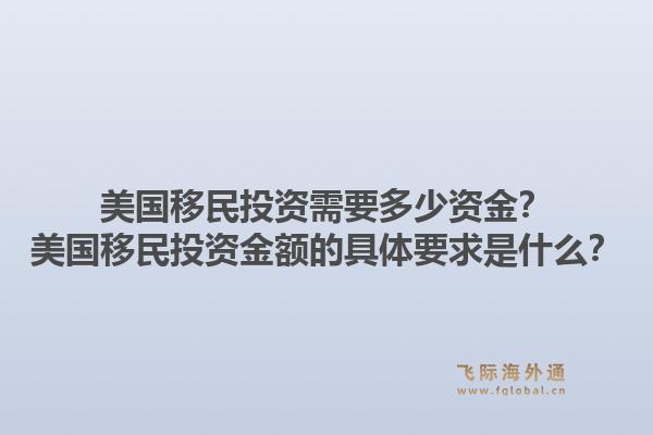 美国移民投资需要多少资金？美国移民投资金额的具体要求是什么？1.jpg