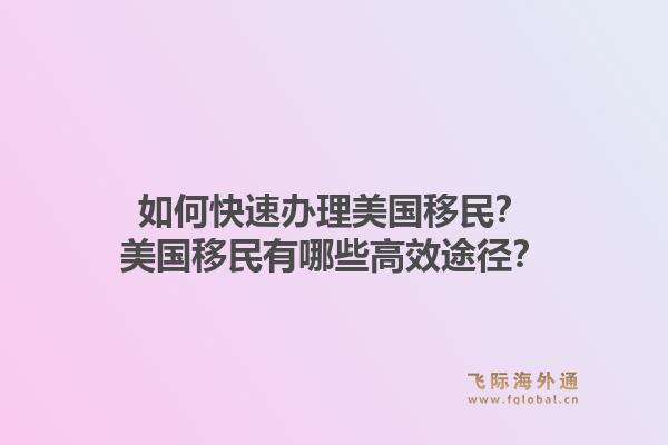 如何快速办理美国移民？美国移民有哪些高效途径？1.jpg