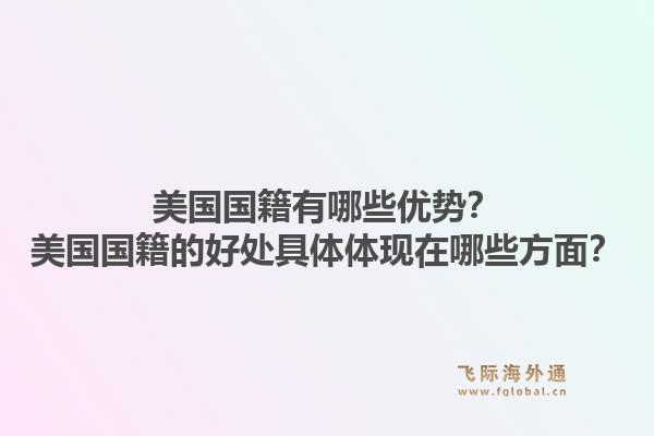 美国国籍有哪些优势？美国国籍的好处具体体现在哪些方面？1.jpg