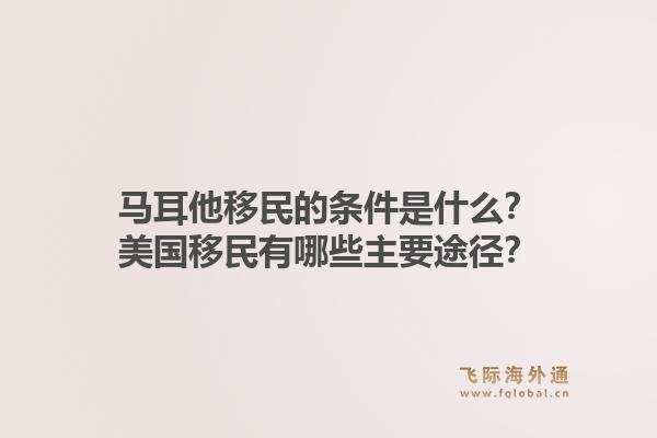 马耳他移民的条件是什么？美国移民有哪些主要途径？1.jpg
