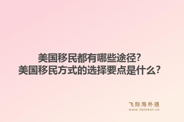 美国移民都有哪些途径？美国移民方式的选择要点是什么？1.jpg