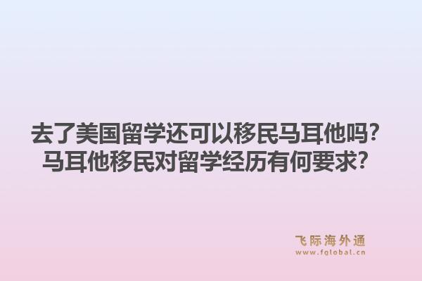 去了美国留学还可以移民马耳他吗？马耳他移民对留学经历有何要求？1.jpg