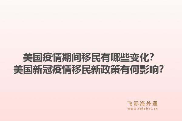美国疫情期间移民有哪些变化？美国新冠疫情移民新政策有何影响？1.jpg
