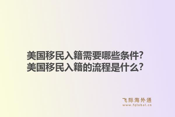 美国移民入籍需要哪些条件？美国移民入籍的流程是什么？1.jpg