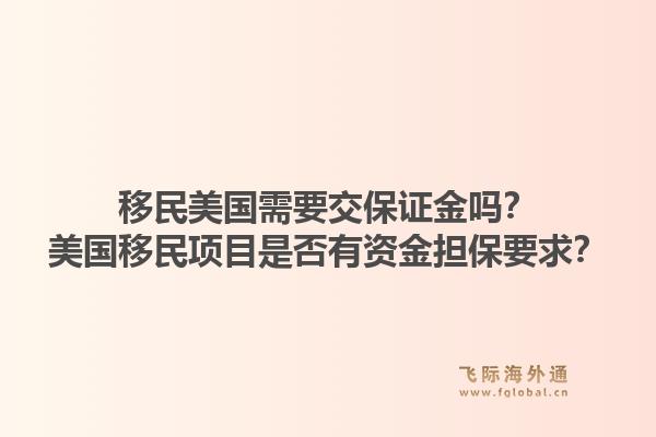 移民美国需要交保证金吗？美国移民项目是否有资金担保要求？1.jpg