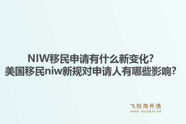 NIW移民申请有什么新变化？美国移民niw新规对申请人有哪些影响？1.jpg