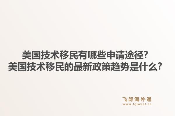美国技术移民有哪些申请途径？美国技术移民的最新政策趋势是什么？1.jpg