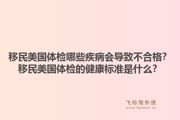 移民美国体检哪些疾病会导致不合格？移民美国体检的健康标准是什么？1.jpg