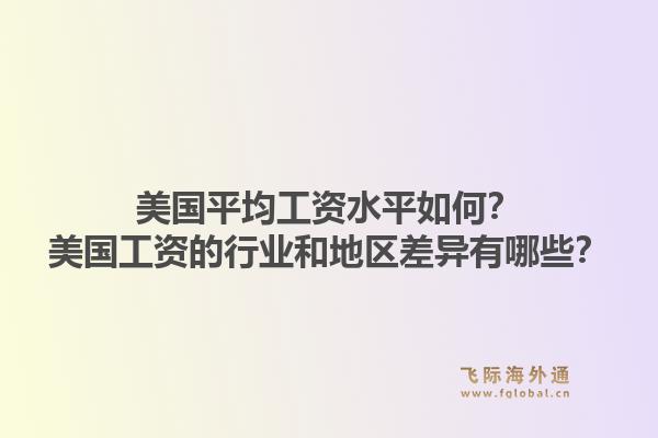 美国平均工资水平如何？美国工资的行业和地区差异有哪些？1.jpg