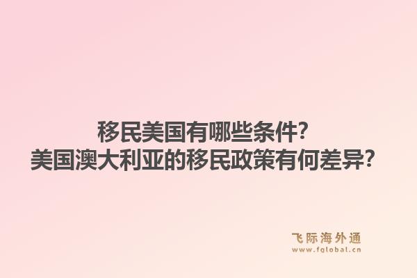 移民美国有哪些条件？美国澳大利亚的移民政策有何差异？1.jpg